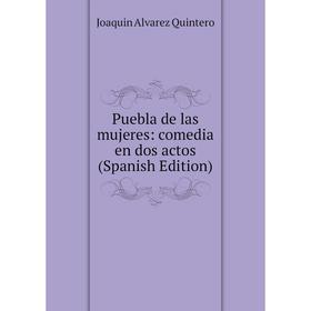 

Книга Puebla de las mujeres: comedia en dos actos (Spanish Edition)