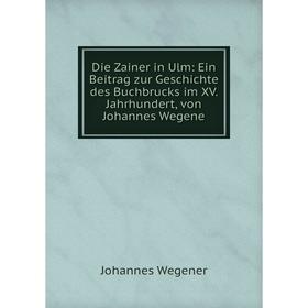 

Книга Die Zainer in Ulm: Ein Beitrag zur Geschichte des Buchbrucks im XV. Jahrhundert, von Johannes Wegene