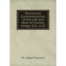 

Книга Discourses Commemorative of the Life and Work of Charles Hodge, D.D., LL,D