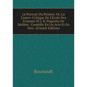 

Книга Le Portrait Du Peintre: or La Contre-Critique De L'Ecole Des Femmes Of J B Poquelin De Molière Comédie En Un Acte Et En Vers