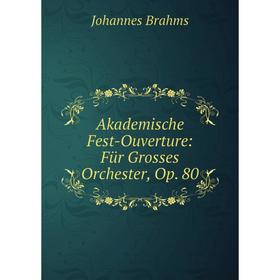 

Книга Akademische Fest-Ouverture: Für Grosses Orchester, Op. 80
