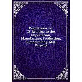 

Книга Regulations no. 35 Relating to the Importation, Manufacture, Production, Compounding, Sale, Dispens