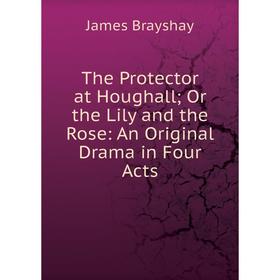 

Книга The Protector at Houghall; Or the Lily and the Rose: An Original Drama in Four Acts