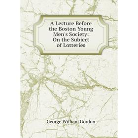 

Книга A Lecture Before the Boston Young Men's Society: On the Subject of Lotteries