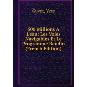 

Книга 500 Millions À L'eau: Les Voies Navigables Et Le Programme Baudin (French Edition)