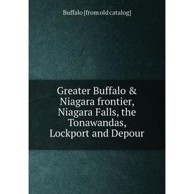 

Книга Greater Buffalo & Niagara frontier, Niagara Falls, the Tonawandas, Lockport and Depour