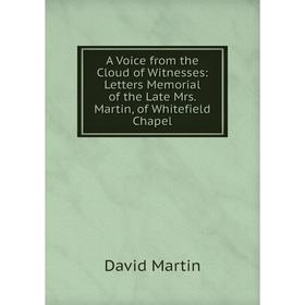 

Книга A Voice from the Cloud of Witnesses: Letters Memorial of the Late Mrs. Martin, of Whitefield Chapel