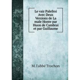 

Книга Le vair Palefroi Avec Deux Versions de La male Honte par Huon de Cambrai et par Guillaume