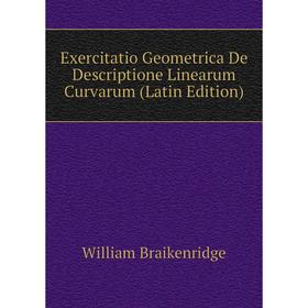 

Книга Exercitatio Geometrica De Descriptione Linearum Curvarum (Latin Edition)