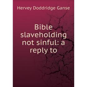 

Книга Bible slaveholding not sinful: a reply to