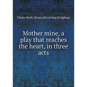 

Книга Mother mine, a play that reaches the heart, in three acts