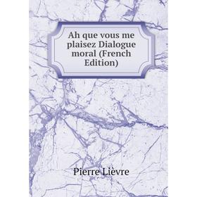 

Книга Ah que vous me plaisez Dialogue moral (French Edition)