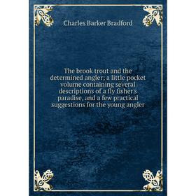 

Книга The brook trout and the determined angler; a little pocket volume containing several descriptions of a fly fisher's paradise, and a few practica