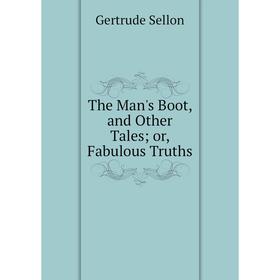 

Книга The Man's Boot, and Other Tales or, Fabulous Truths