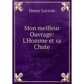 

Книга Mon meilleur ouvrage: L'Homme et sa Chute