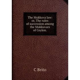 

Книга The Mukkuva law: or, The rules of succession among the Mukkuvars of Ceylon.