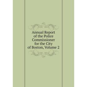 

Книга Annual Report of the Police Commissioner for the City of Boston, Volume 2