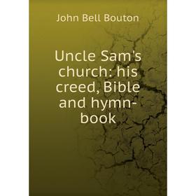 

Книга Uncle Sam's church: his creed, Bible and hymn-book
