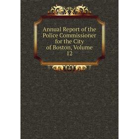 

Книга Annual Report of the Police Commissioner for the City of Boston, Volume 12