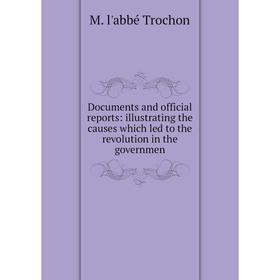 

Книга Documents and official reports: illustrating the causes which led to the revolution in the governmen