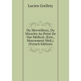 

Книга Du Merveilleux, Du Miracles Au Point De Vue Médical. (Extr., Mouvement Méd.). (French Edition)