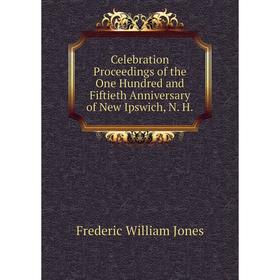 

Книга Celebration Proceedings of the One Hundred and Fiftieth Anniversary of New Ipswich, N. H.