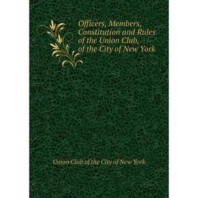

Книга Officers, Members, Constitution and Rules of the Union Club, of the City of New York