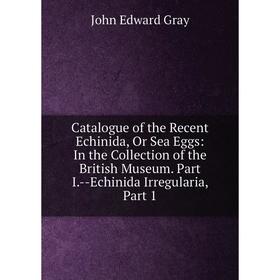 

Книга Catalogue of the Recent Echinida, Or Sea Eggs: In the Collection of the British Museum. Part I.-Echinida Irregularia, Part 1