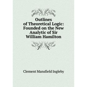 

Книга Outlines of the oretical Logic: Founded on the New Analytic of Sir William Hamilton