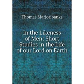 

Книга In the Likeness of Men: Short Studies in the Life of our Lord on Earth
