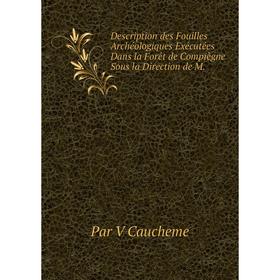 

Книга Description des Fouilles Archéologiques Exécutées Dans la Forêt de Compiègne Sous la Direction de M.