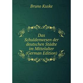 

Книга Das Schuldenwesen der deutschen Städte im Mittelalter (German Edition)