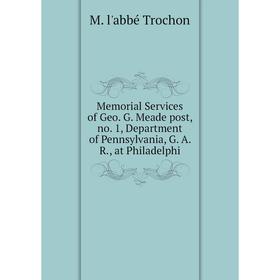 

Книга Memoria l Services of Geo G Meade post, no 1, Department of Pennsylvania, G A R, at Philadelphi