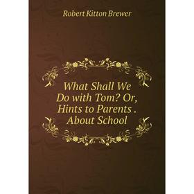 

Книга What Shall We Do with Tom Or, Hints to Parents. About School