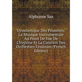 

Книга Gymnastique Des Poumons: La Musique Instrumentale Au Point De Vue De L'hygiène Et La Création Des Orchestres Féminins (French Edition)