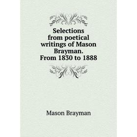 

Книга Selections from poetical writings of Mason Brayman. From 1830 to 1888