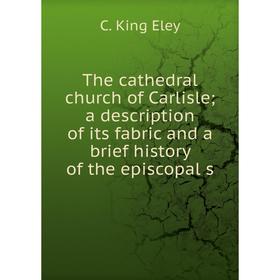 

Книга The cathedral church of Carlislea description of its fabric and a brief history of the episcopal s