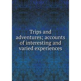 

Книга Trips and adventures; accounts of interesting and varied experiences