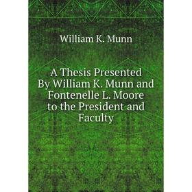 

Книга A Thesis Presented By William K. Munn and Fontenelle L. Moore to the President and Faculty