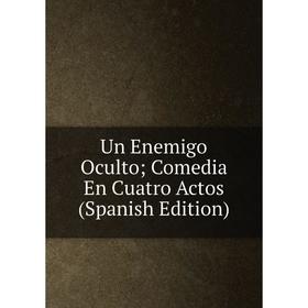 

Книга Un Enemigo Oculto; Comedia En Cuatro Actos (Spanish Edition)