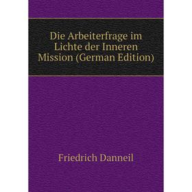 

Книга Die Arbeiterfrage im Lichte der Inneren Mission (German Edition)