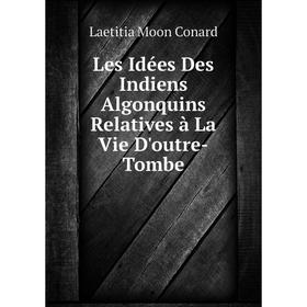

Книга Les Idées Des Indiens Algonquins Relatives à La Vie D'outre-Tombe