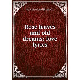 

Книга Rose leaves and old dreams; love lyrics