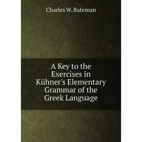 

Книга A Key to the Exercises in Kühner's Elementary Grammar of the Greek Language