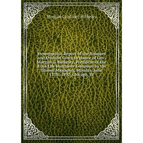 

Книга Stenographic Report of the Banquet and Ovation Given in Honor of Gov. Morgan G. Bulkeley, President of the Ætna Life Insurance Company by the