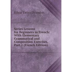 

Книга Series Lessons for Beginners in French: With Elementary Grammatical and Composition Exercises, Part 1 (French Edition)