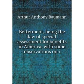 

Книга Betterment, being the law of special assessment for benefits in America, with some observations on i
