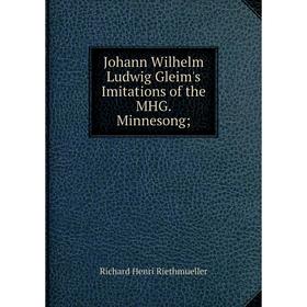 

Книга Johann Wilhelm Ludwig Gleim's Imitations of the MHG. Minnesong