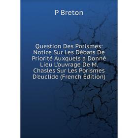 

Книга Question Des Porismes: Notice Sur Les Débats De Priorité Auxquels a Donné Lieu L'ouvrage De M. Chasles Sur Les Porismes D'euclide (French Editio