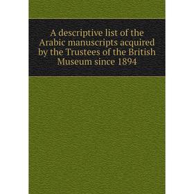 

Книга A descriptive list of the Arabic manuscripts acquired by the Trustees of the British Museum since 1894